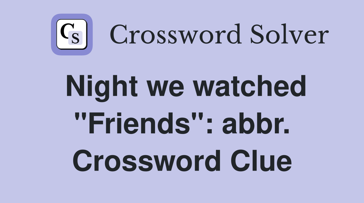 Night we watched "Friends": abbr. Crossword Clue