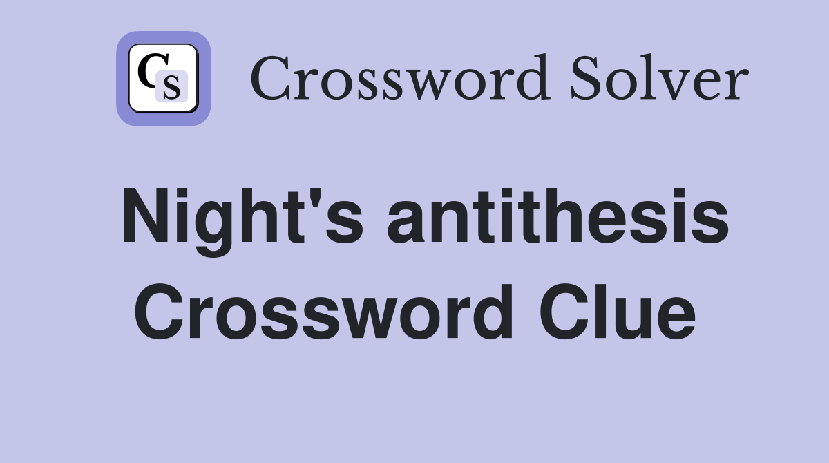 Night's antithesis Crossword Clue