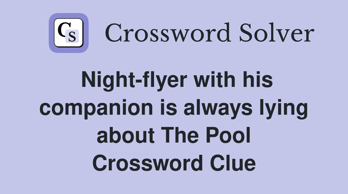 Night-flyer with his companion is always lying about The Pool Crossword Clue