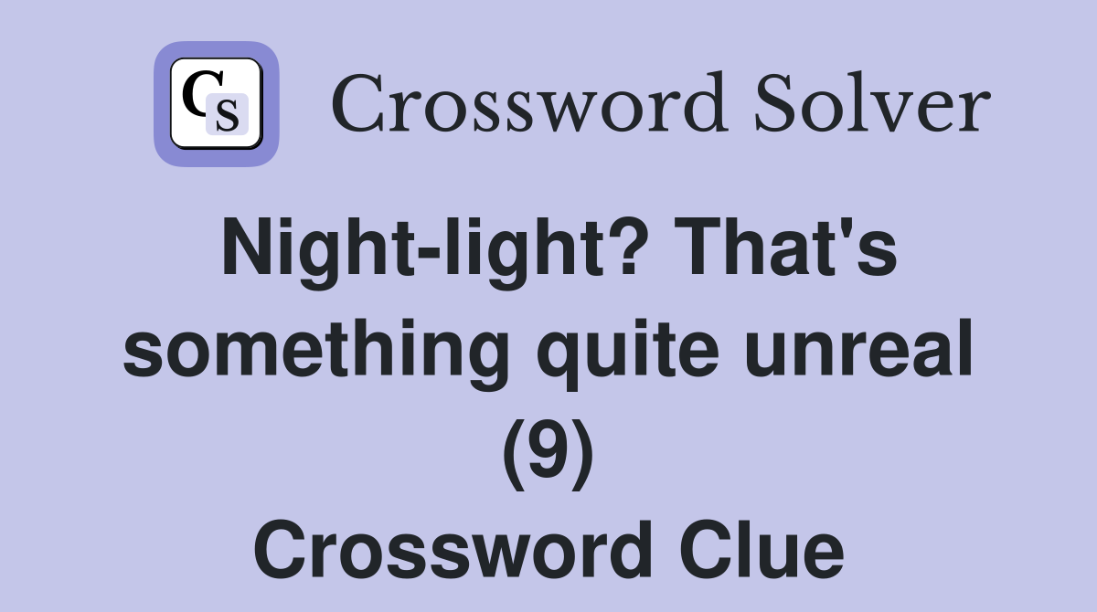Night-light? That's something quite unreal (9) Crossword Clue