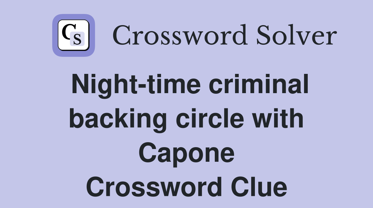 Night-time criminal backing circle with Capone Crossword Clue