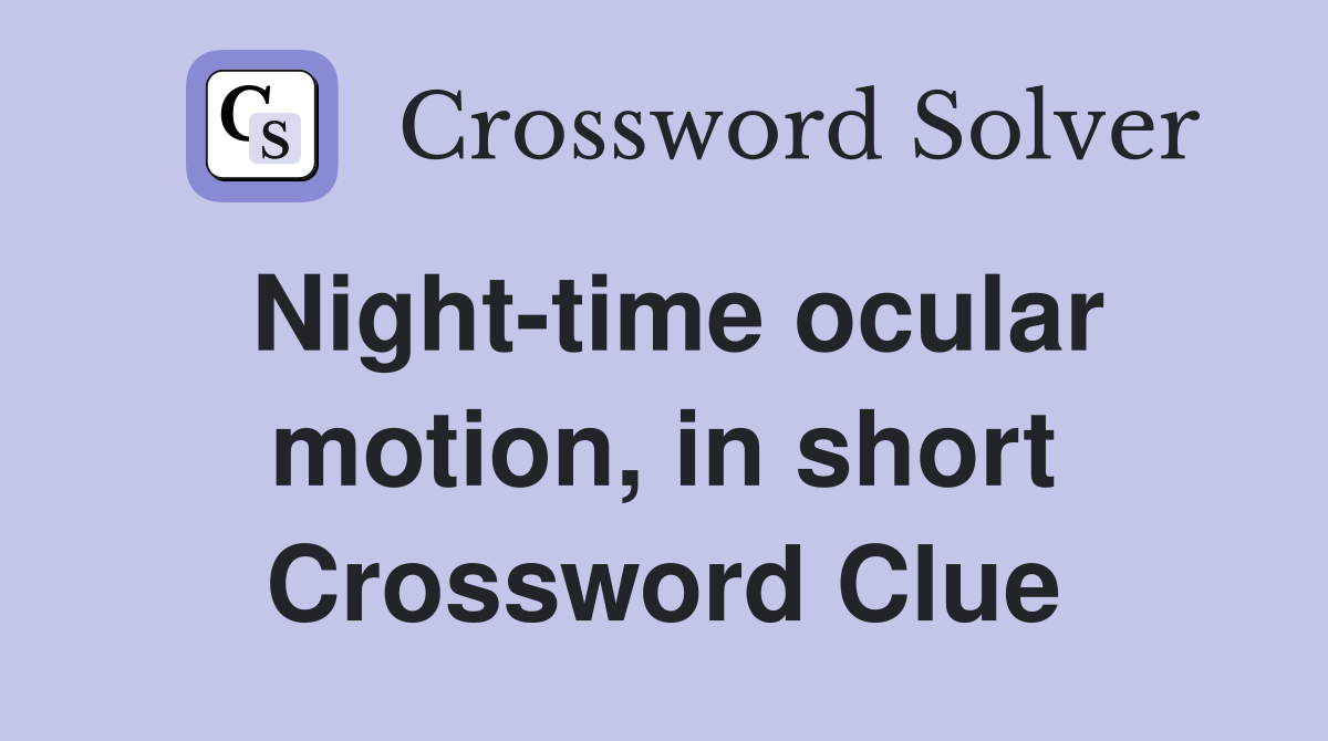Night-time ocular motion, in short Crossword Clue