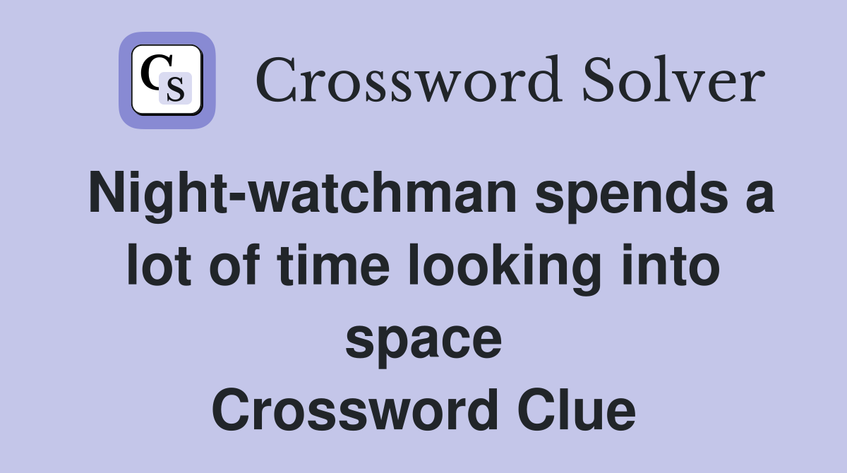 Night-watchman spends a lot of time looking into space Crossword Clue