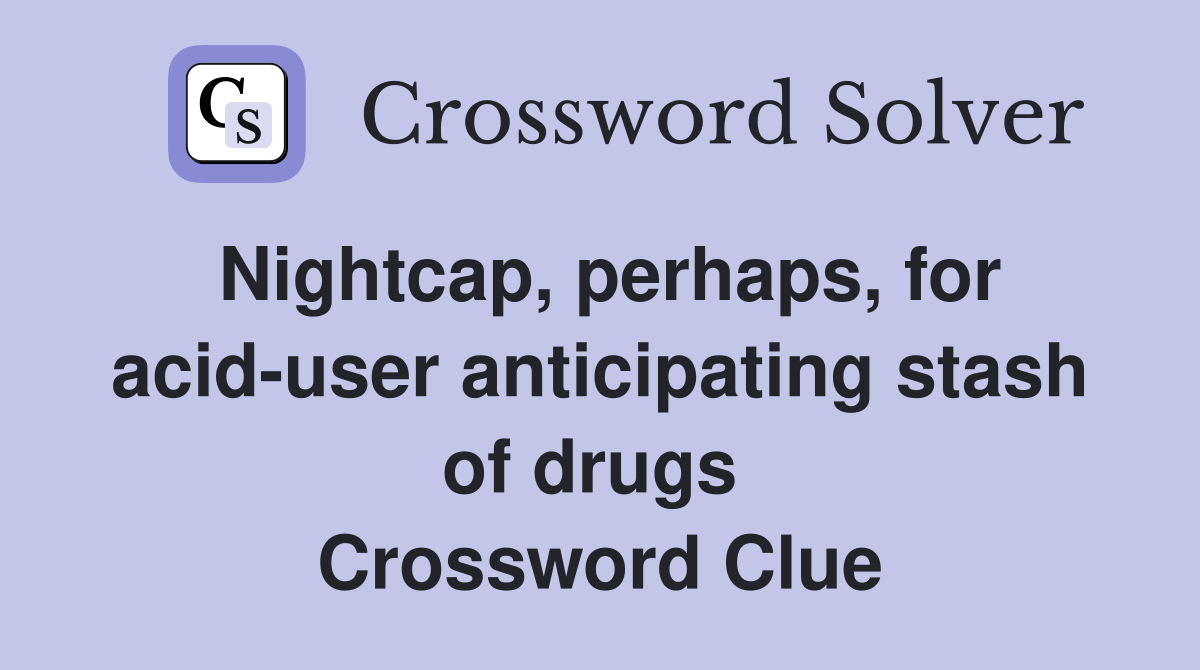 Nightcap, perhaps, for acid-user anticipating stash of drugs  Crossword Clue