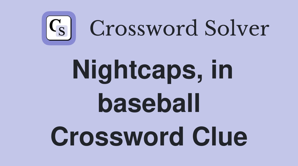 Nightcaps, in baseball Crossword Clue
