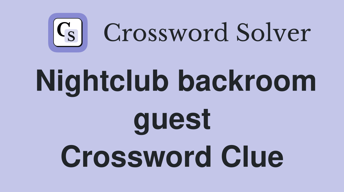 Nightclub backroom guest Crossword Clue