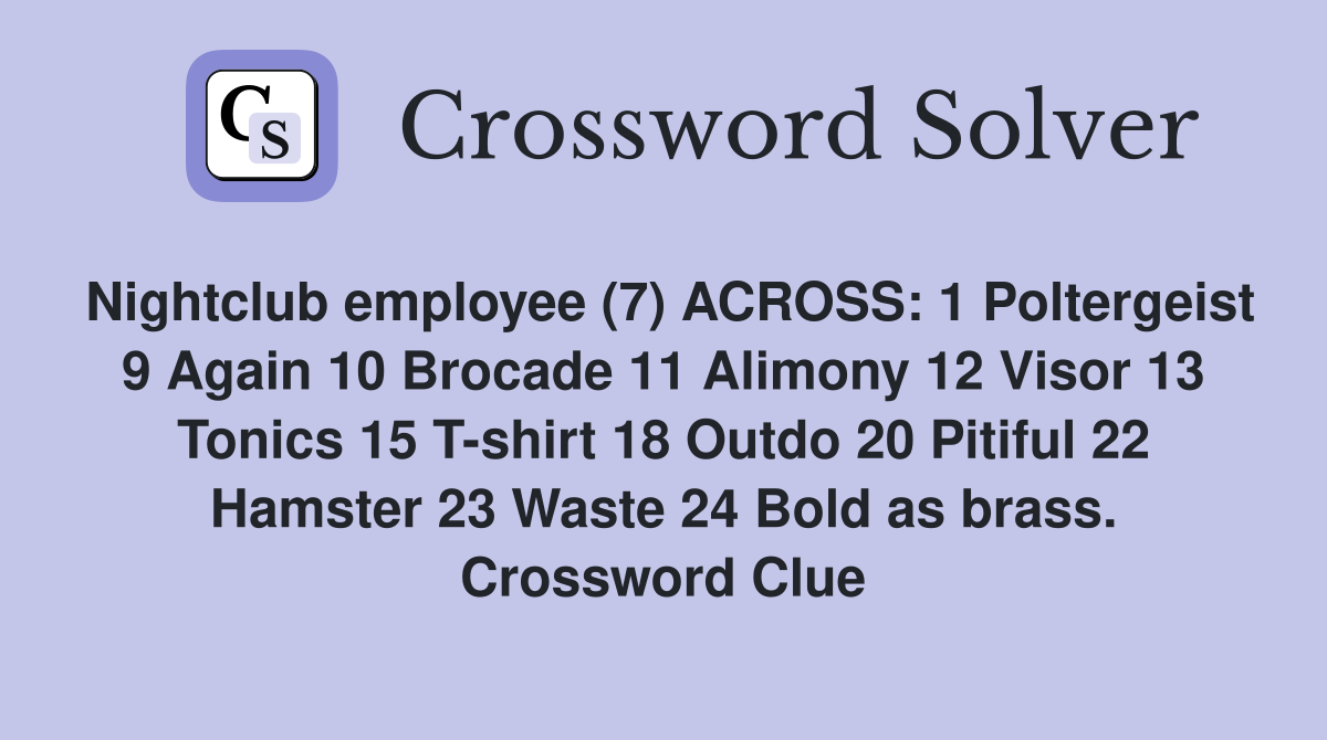 Nightclub employee (7) ACROSS: 1 Poltergeist 9 Again 10 Brocade 11 Alimony 12 Visor 13 Tonics 15 T-shirt 18 Outdo 20 Pitiful 22 Hamster 23 Waste 24 Bold as brass. Crossword Clue