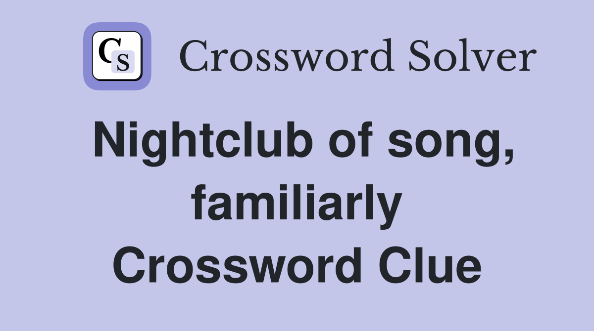 Nightclub of song, familiarly Crossword Clue