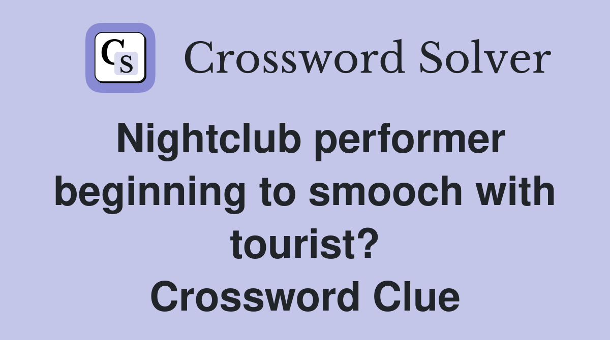 Nightclub performer beginning to smooch with tourist? Crossword Clue