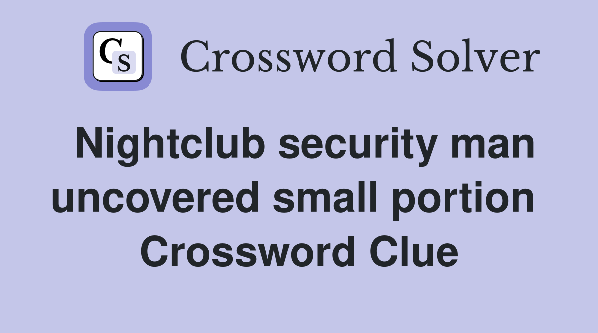 Nightclub security man uncovered small portion  Crossword Clue