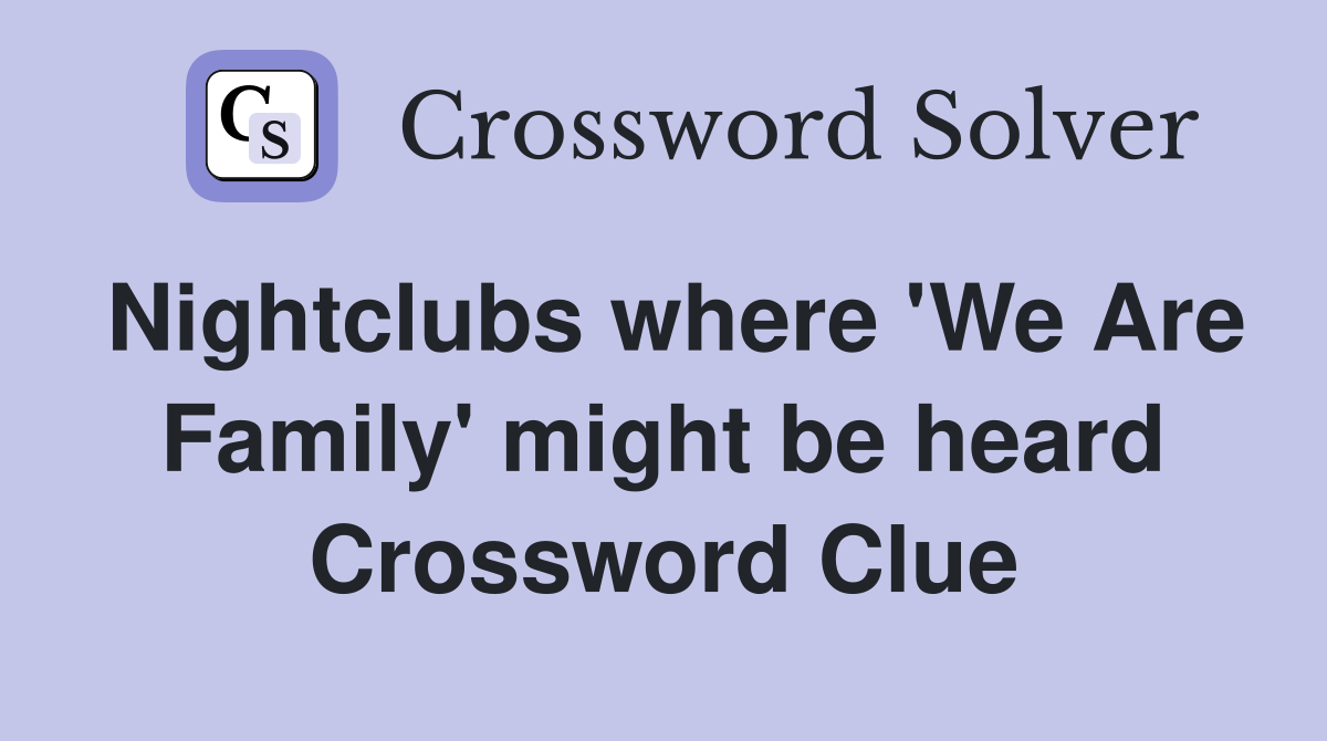 Nightclubs where 'We Are Family' might be heard Crossword Clue