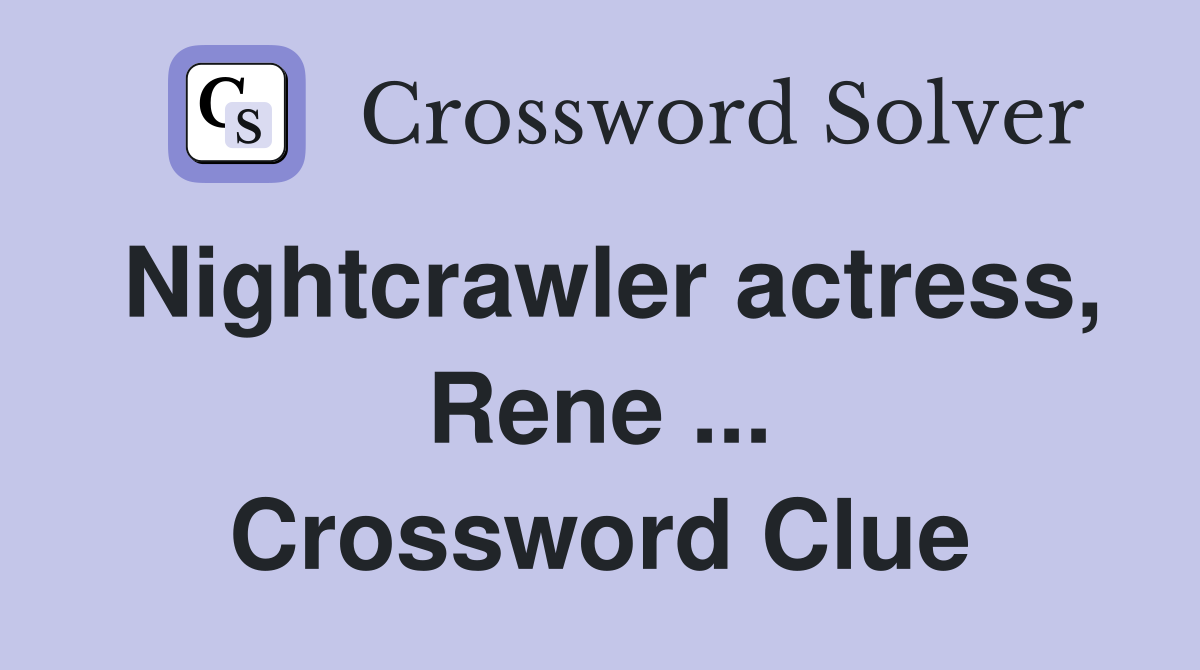 Nightcrawler actress, Rene ... Crossword Clue