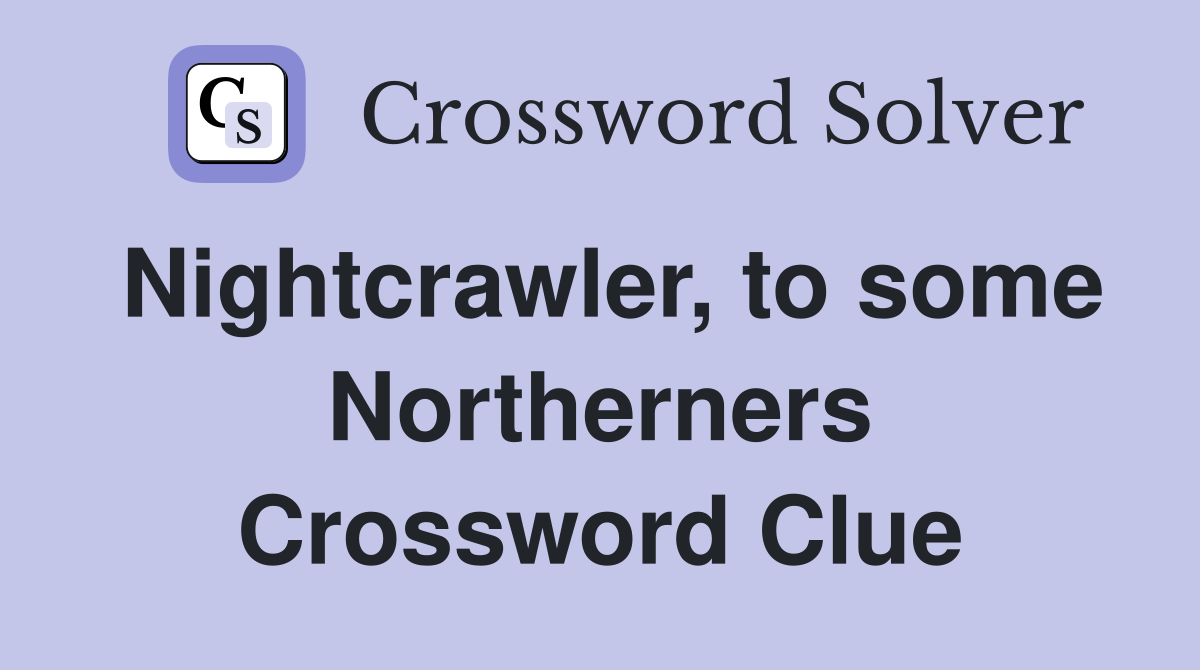 Nightcrawler, to some Northerners Crossword Clue
