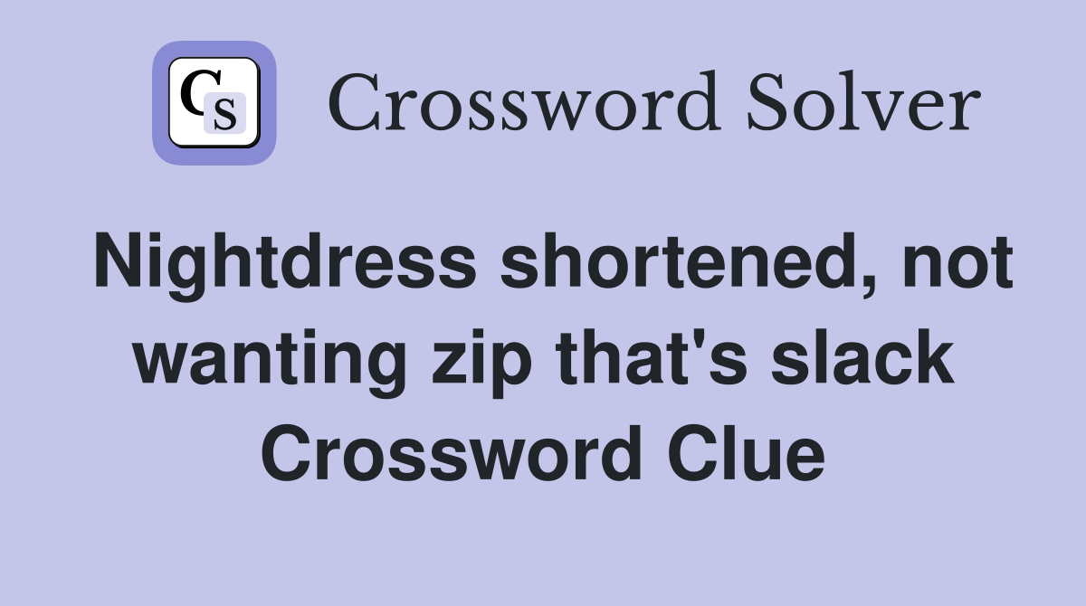 Nightdress shortened, not wanting zip that's slack Crossword Clue