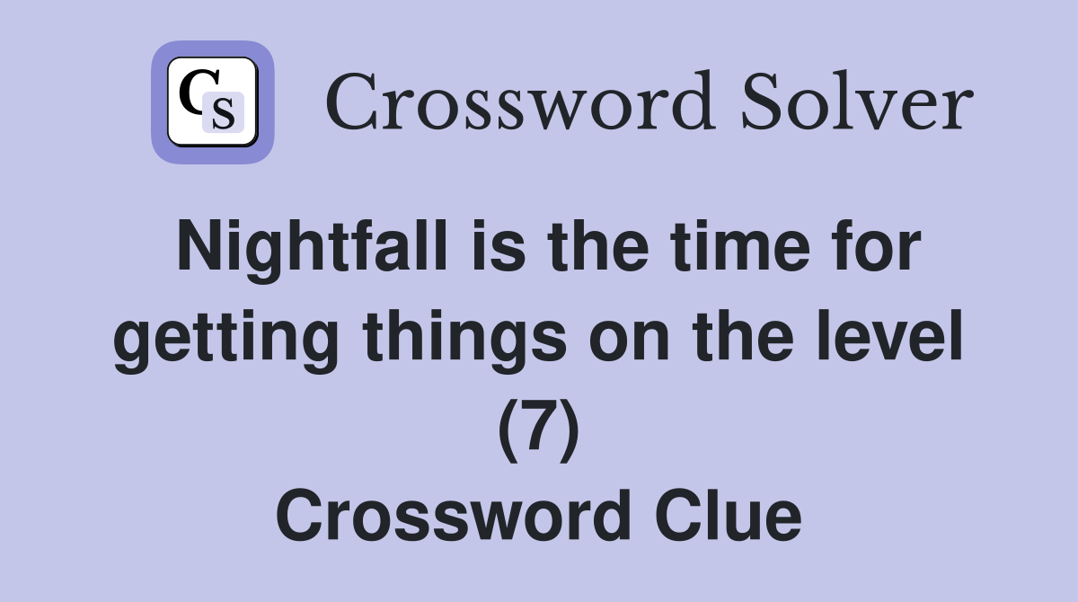 Nightfall is the time for getting things on the level (7) Crossword Clue
