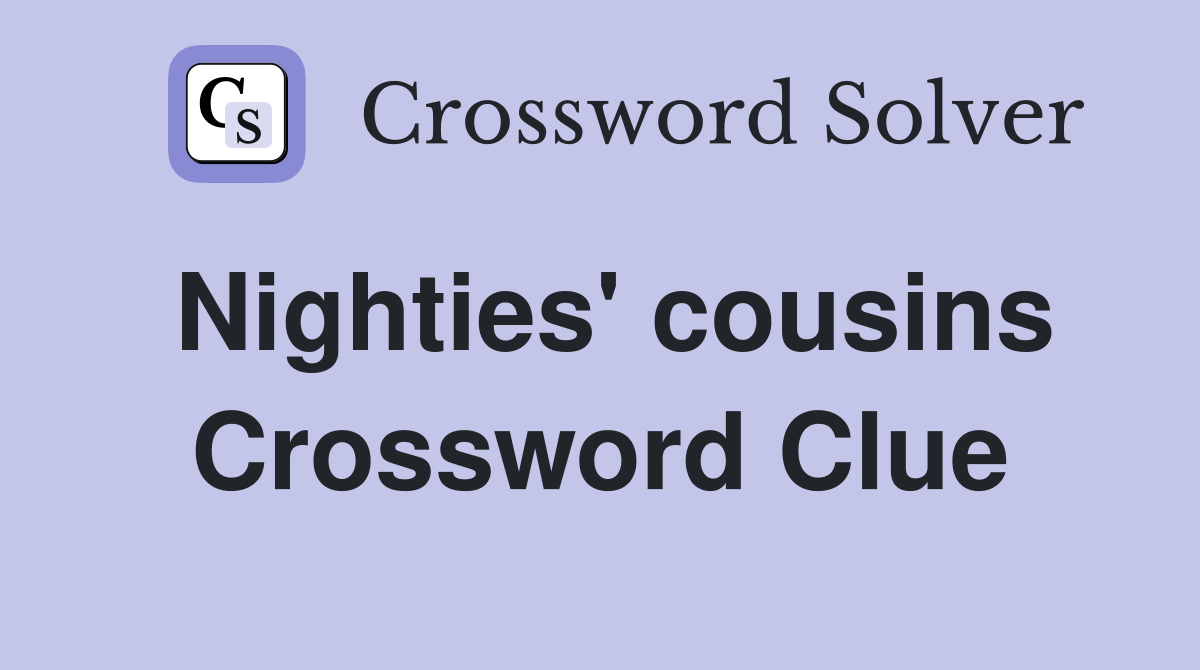 Nighties' cousins Crossword Clue