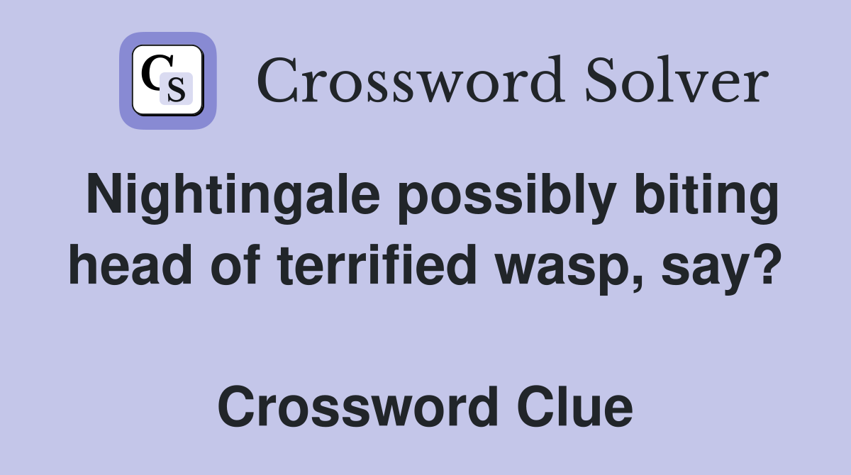 Nightingale possibly biting head of terrified wasp, say?  Crossword Clue