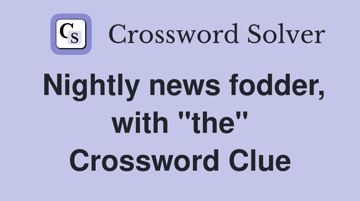 Nightly news fodder, with "the" Crossword Clue
