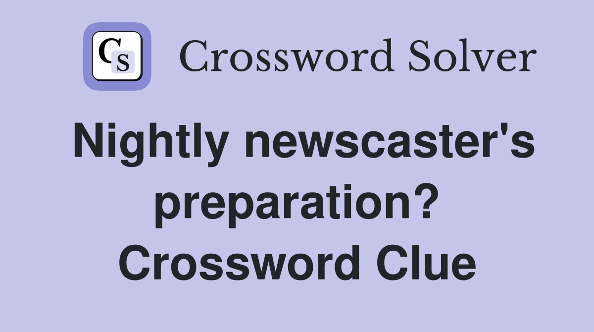 Nightly newscaster's preparation? Crossword Clue