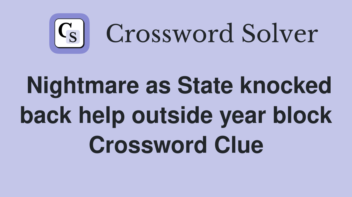 Nightmare as State knocked back help outside year block Crossword Clue
