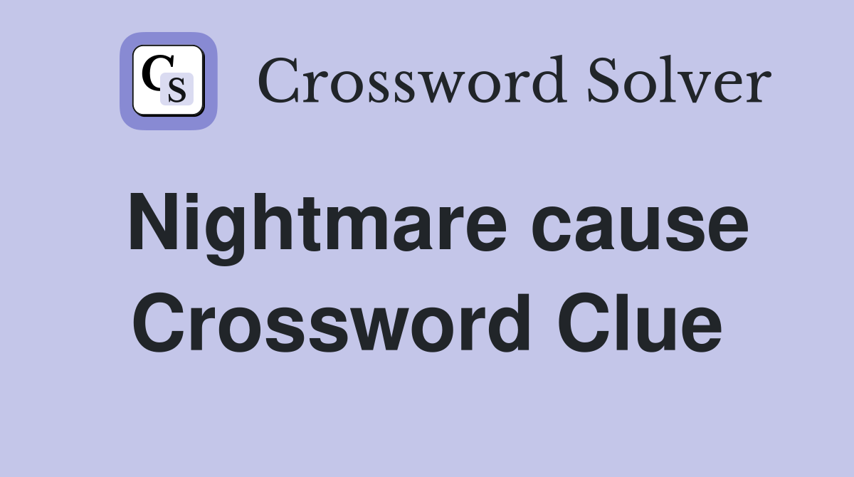 Nightmare cause Crossword Clue