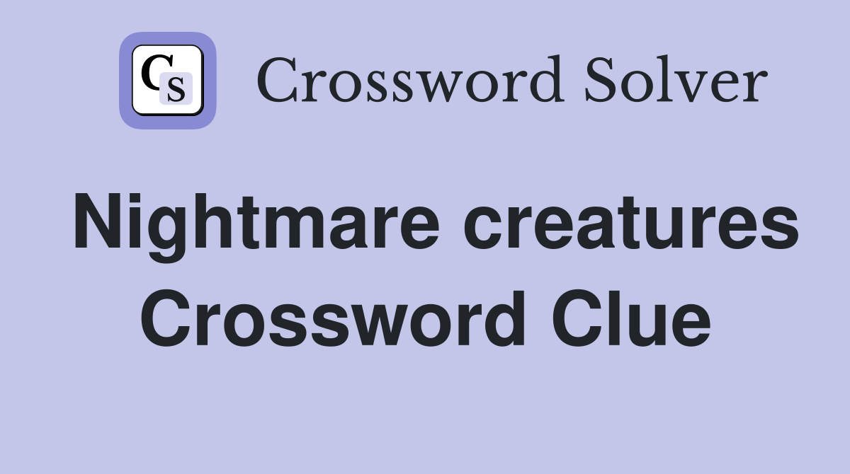 Nightmare creatures Crossword Clue