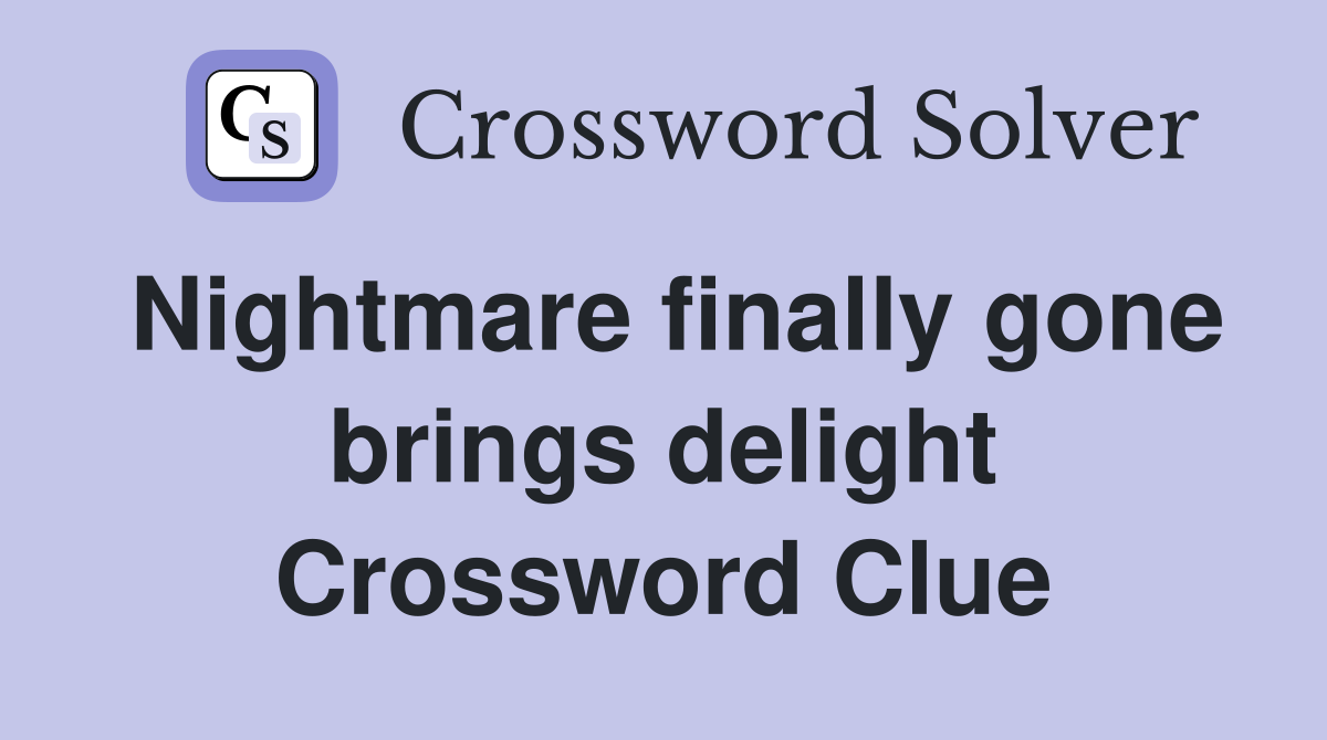 Nightmare finally gone brings delight Crossword Clue