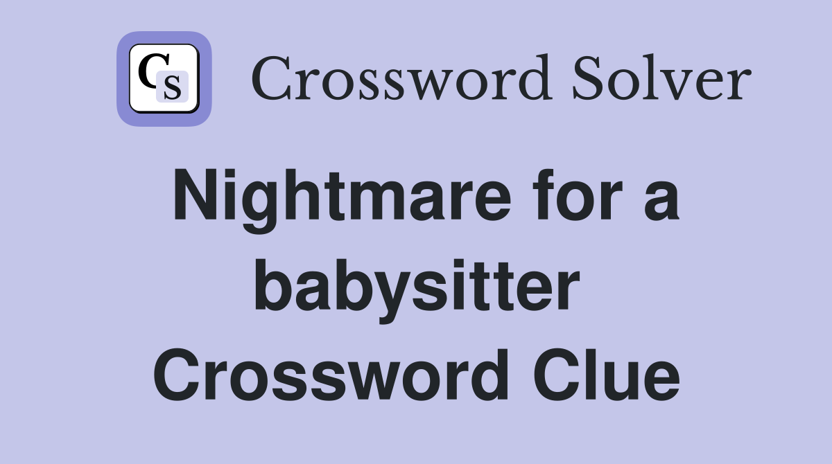 Nightmare for a babysitter Crossword Clue