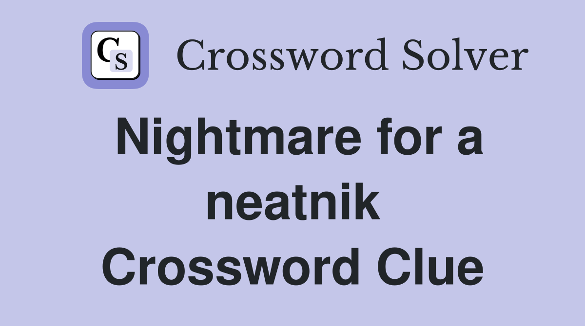 Nightmare for a neatnik Crossword Clue