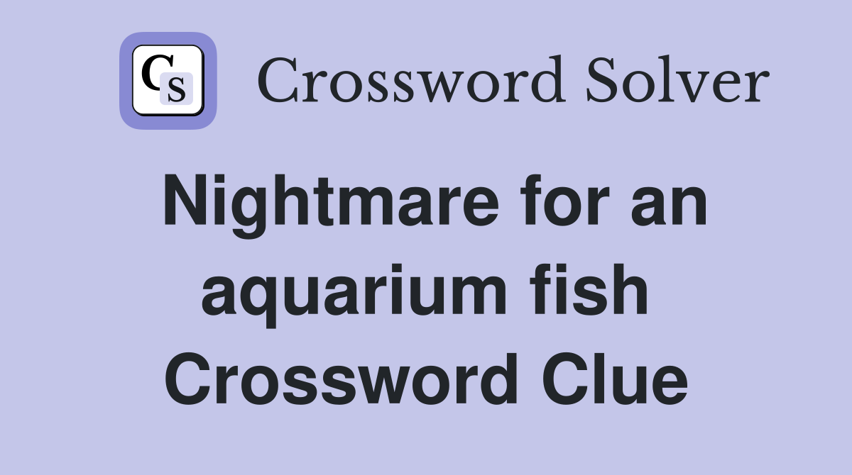 Nightmare for an aquarium fish Crossword Clue