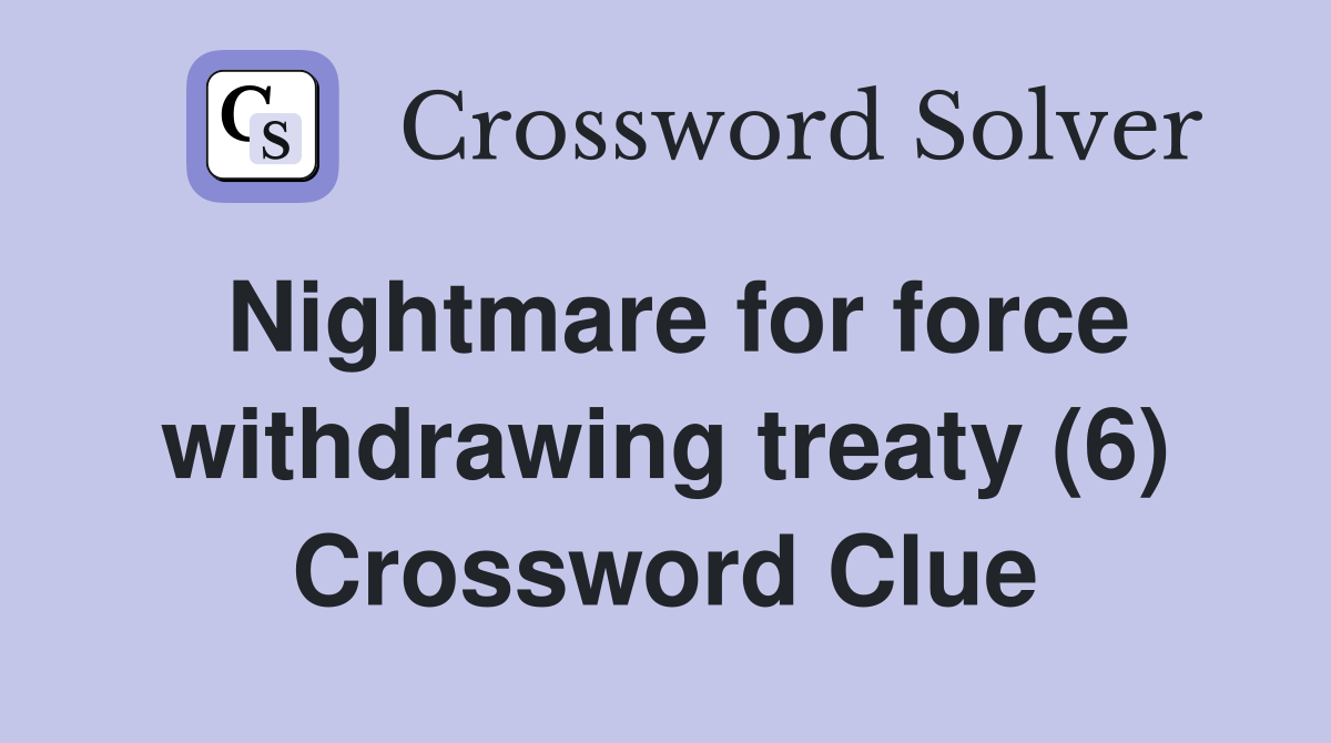 Nightmare for force withdrawing treaty (6) Crossword Clue