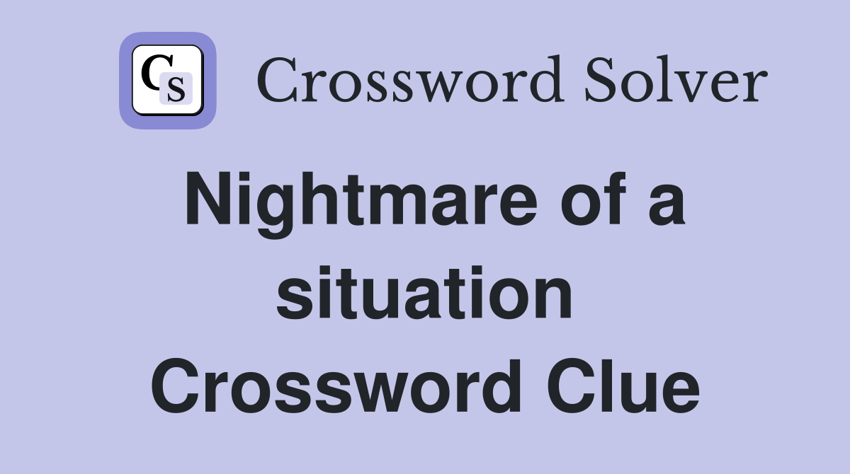 Nightmare of a situation Crossword Clue