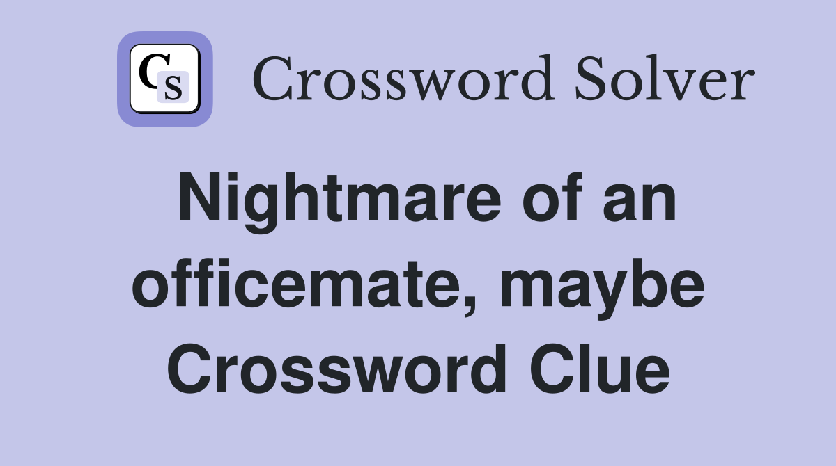 Nightmare of an officemate, maybe Crossword Clue