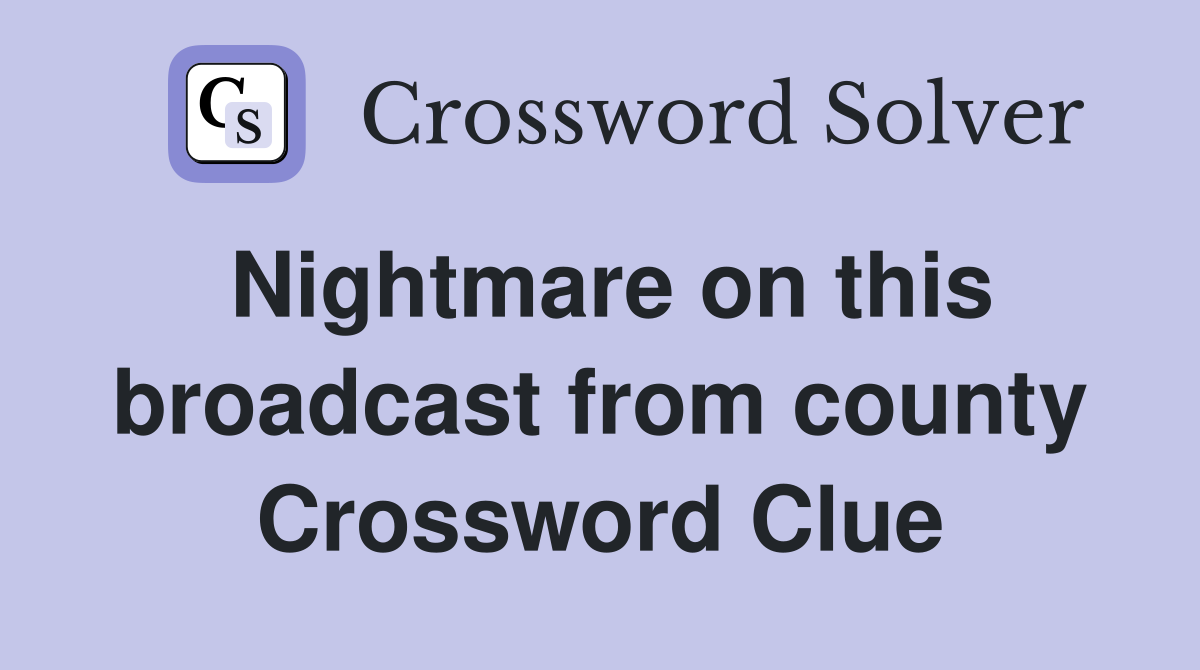 Nightmare on this broadcast from county Crossword Clue