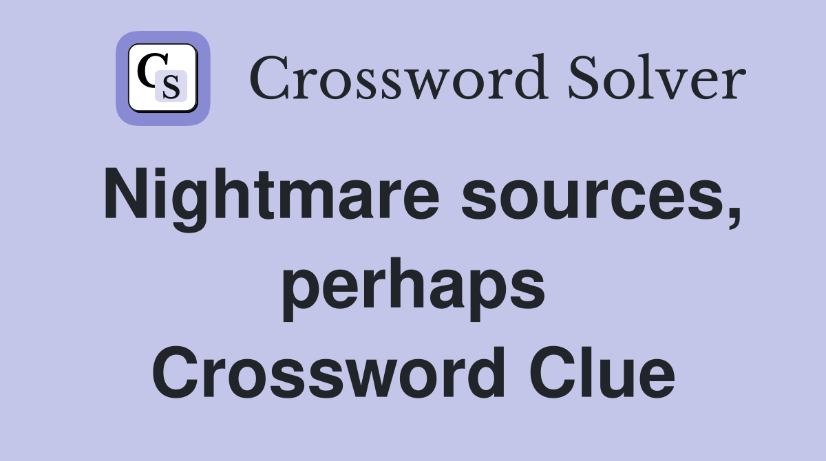 Nightmare sources, perhaps Crossword Clue
