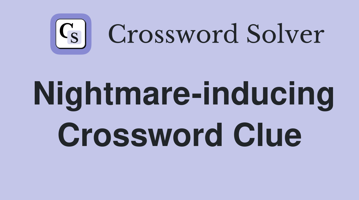 Nightmare-inducing Crossword Clue