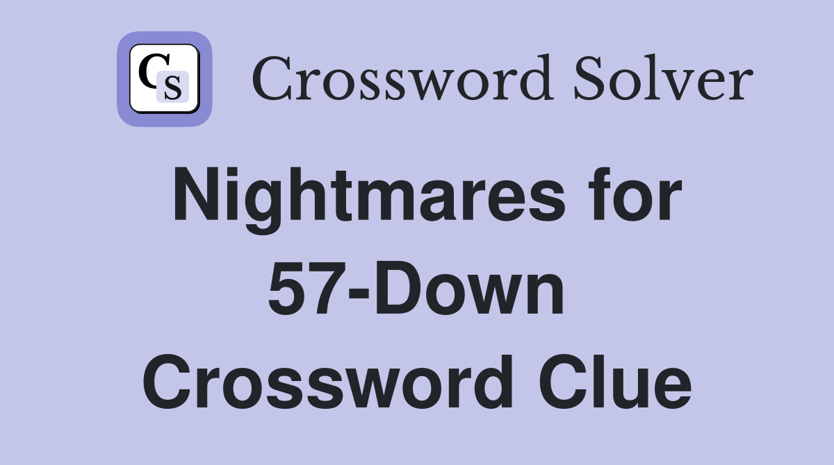 Nightmares for 57-Down Crossword Clue