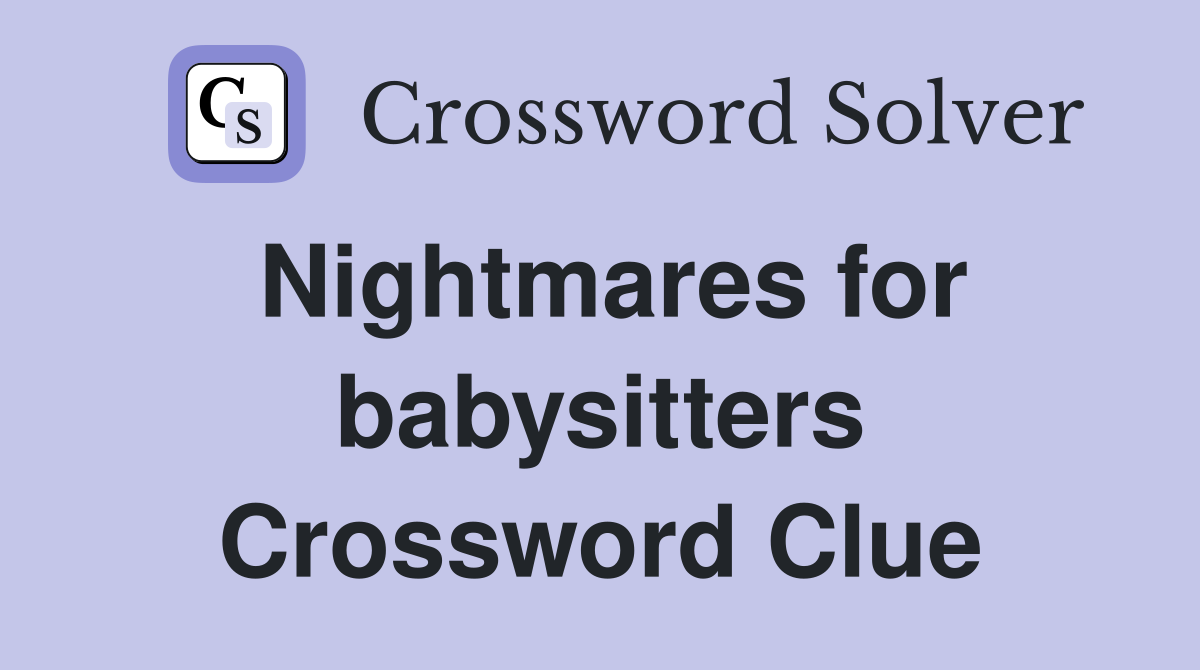 Nightmares for babysitters Crossword Clue