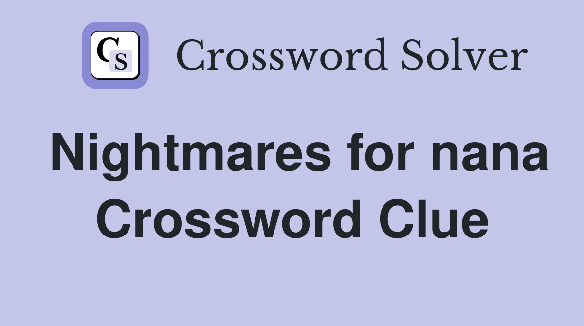 Nightmares for nana Crossword Clue