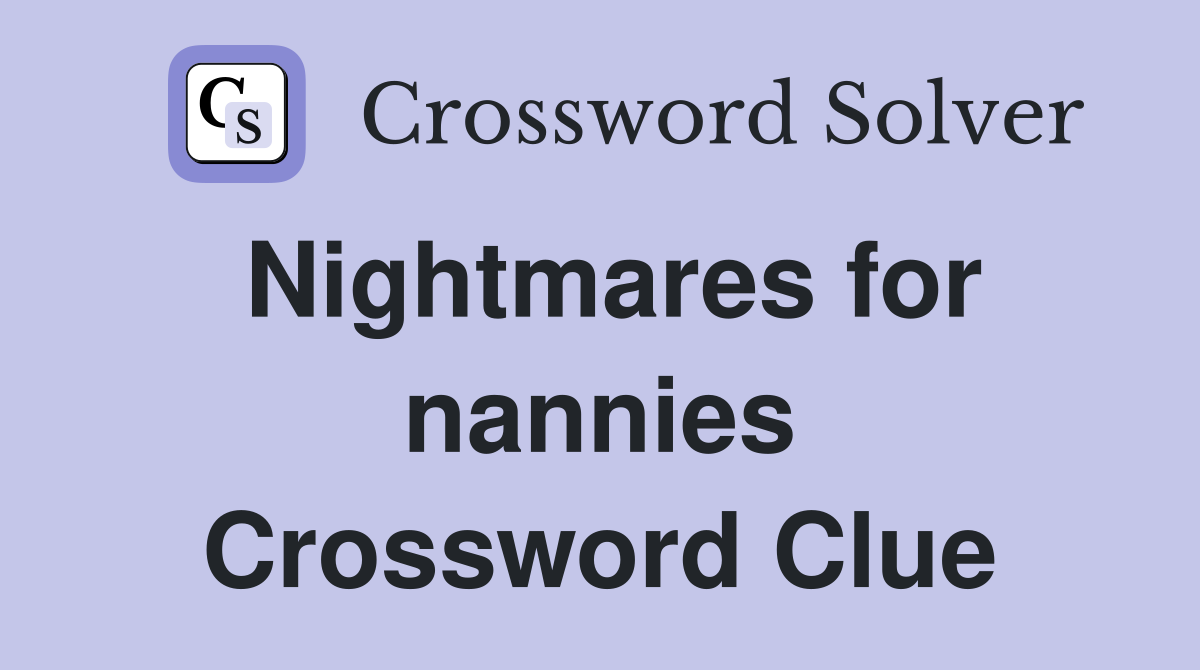 Nightmares for nannies Crossword Clue