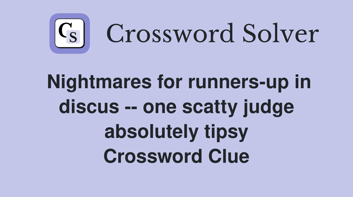 Nightmares for runners-up in discus -- one scatty judge absolutely tipsy Crossword Clue