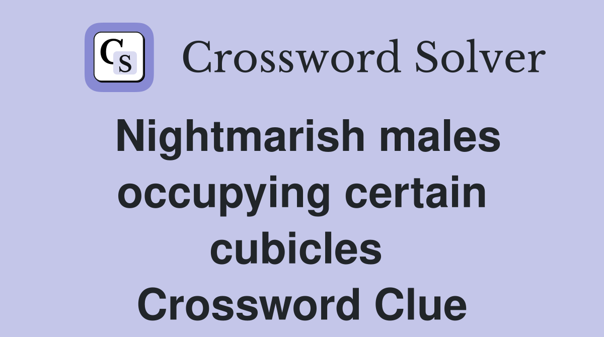 Nightmarish males occupying certain cubicles  Crossword Clue
