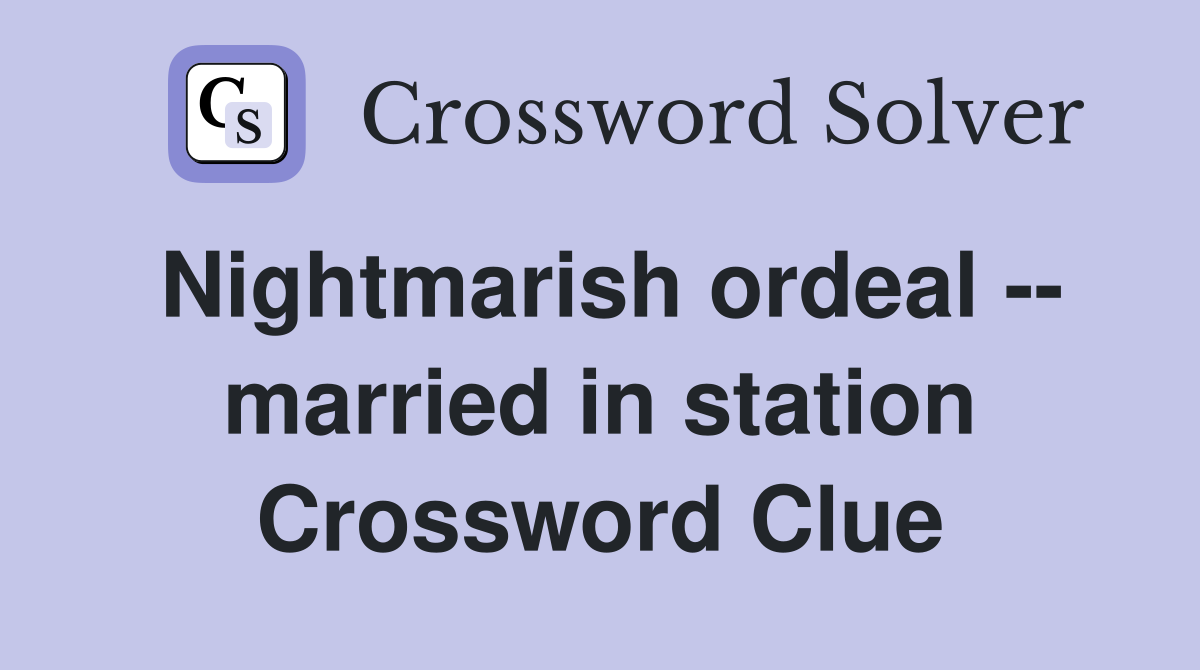 Nightmarish ordeal -- married in station Crossword Clue