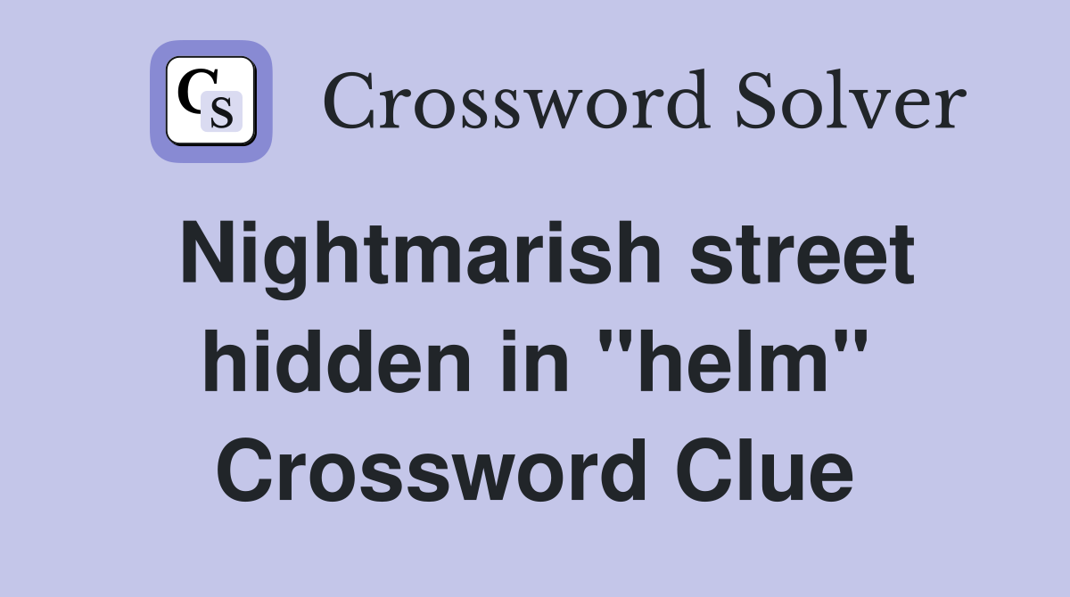 Nightmarish street hidden in "helm" Crossword Clue