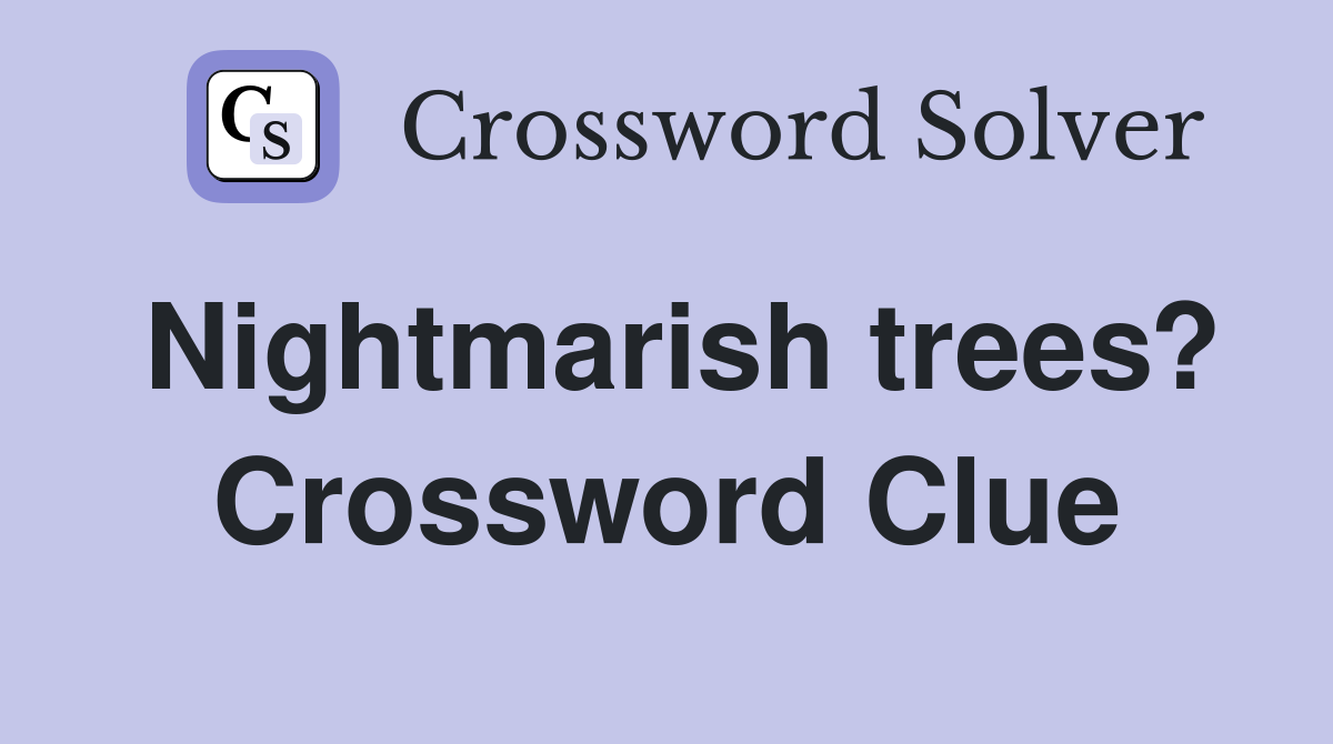 Nightmarish trees? Crossword Clue