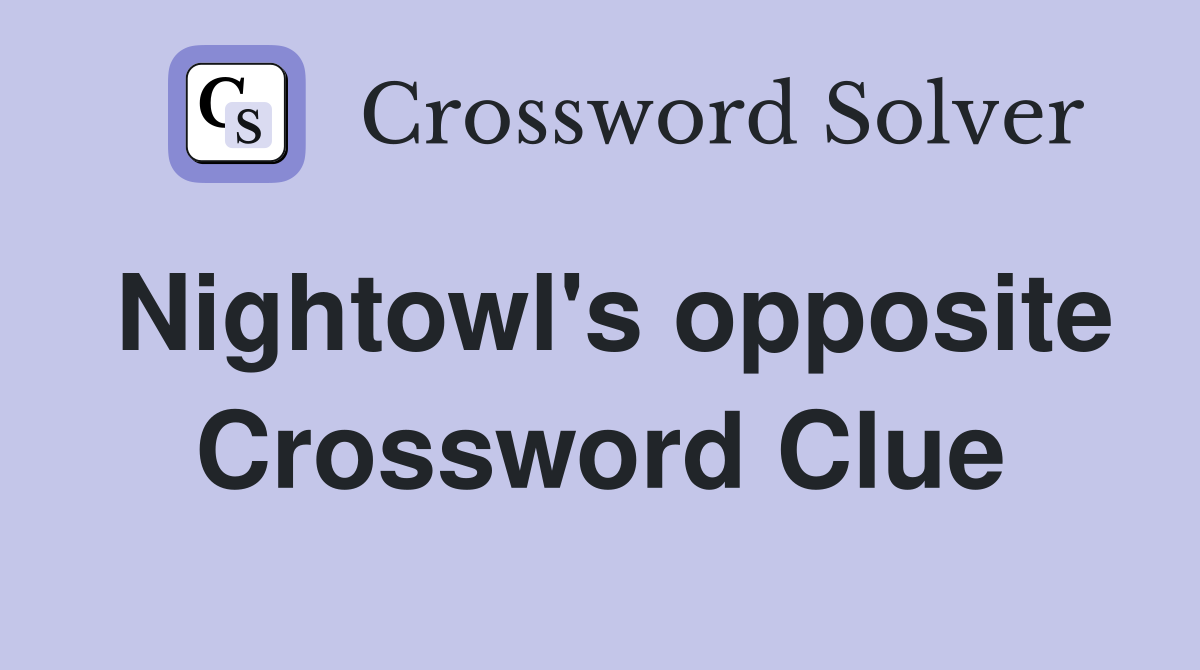 Nightowl's opposite Crossword Clue