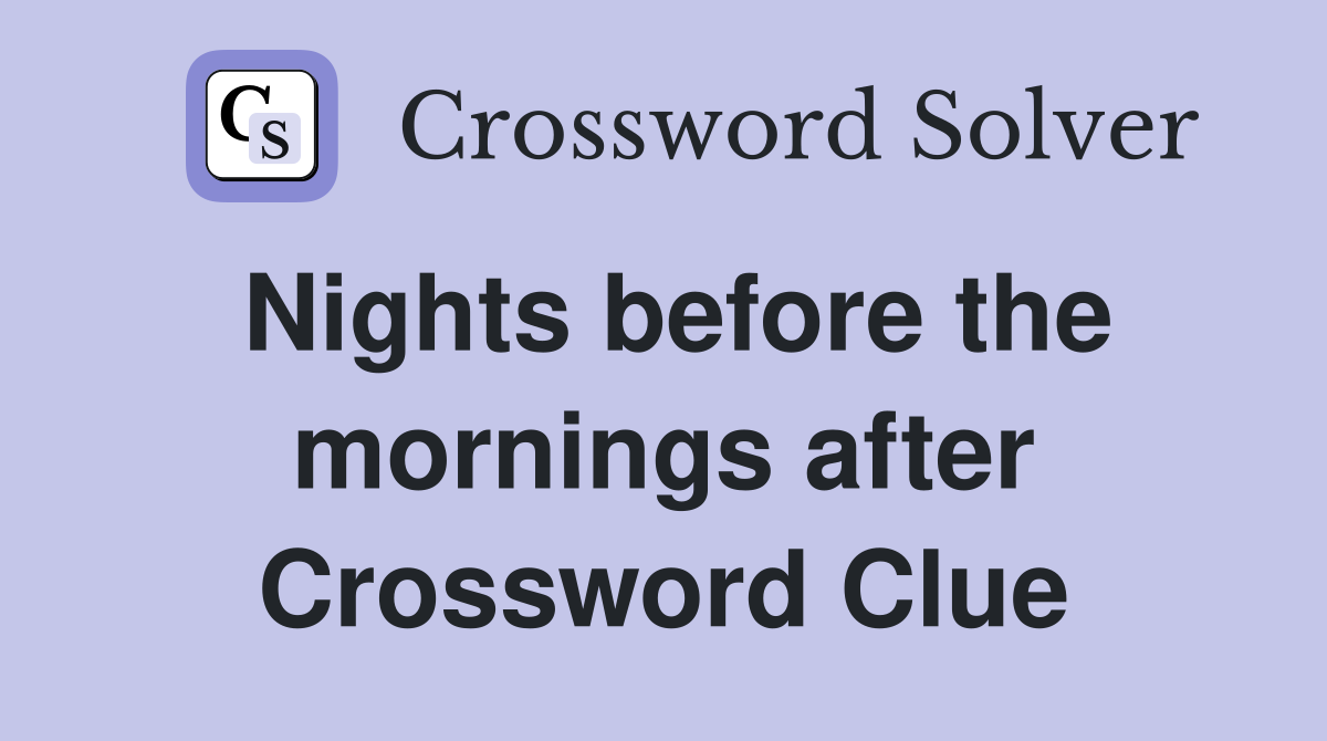 Nights before the mornings after Crossword Clue