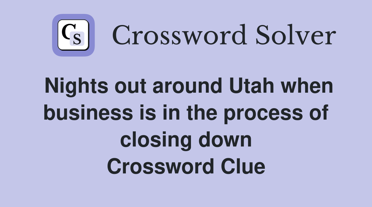 Nights out around Utah when business is in the process of closing down Crossword Clue