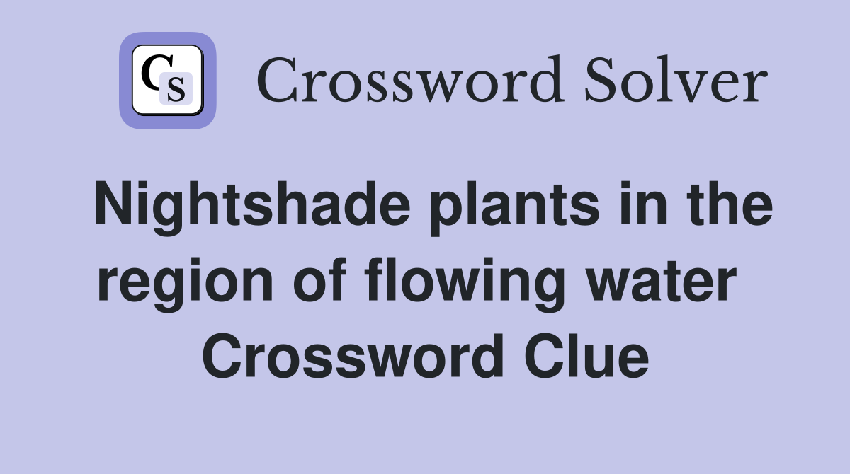 Nightshade plants in the region of flowing water  Crossword Clue