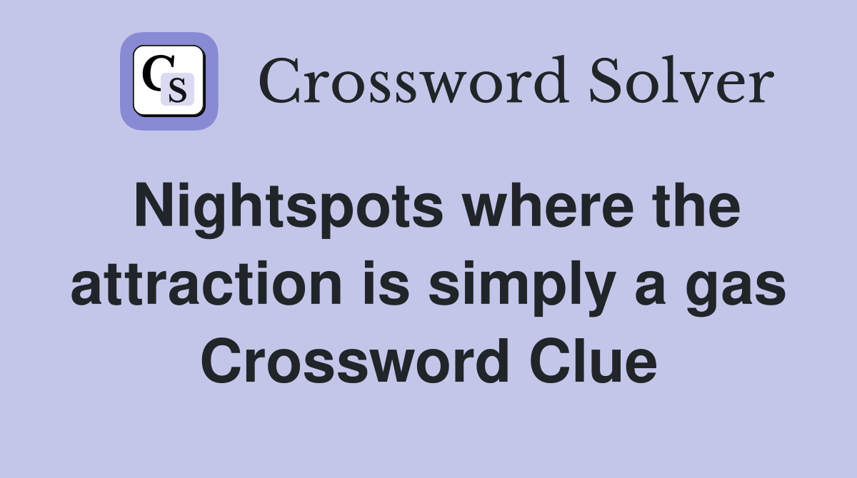 Nightspots where the attraction is simply a gas Crossword Clue